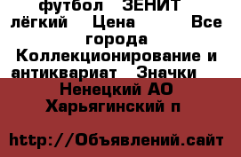 1.1) футбол : ЗЕНИТ  (лёгкий) › Цена ­ 249 - Все города Коллекционирование и антиквариат » Значки   . Ненецкий АО,Харьягинский п.